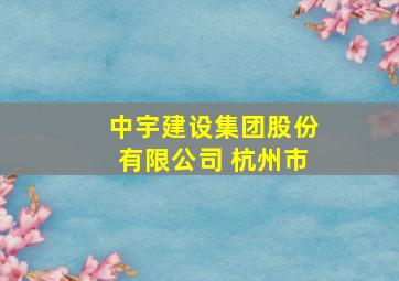 中宇建设集团股份有限公司 杭州市